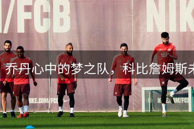 乔丹心中的梦之队，科比詹姆斯未入围引热议